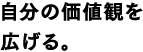 自分の価値観を広げる。