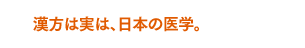 漢方は実は、日本の医学。