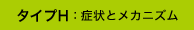 タイプH：症状とメカニズム