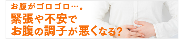 お腹がゴロゴロ…。緊張や不安でお腹の調子が悪くなる？